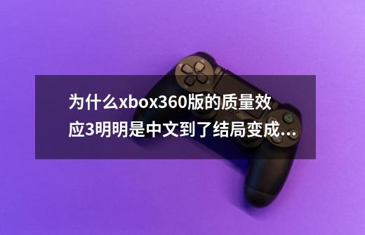 为什么xbox360版的质量效应3明明是中文到了结局变成英文了-第1张-游戏信息-龙启网