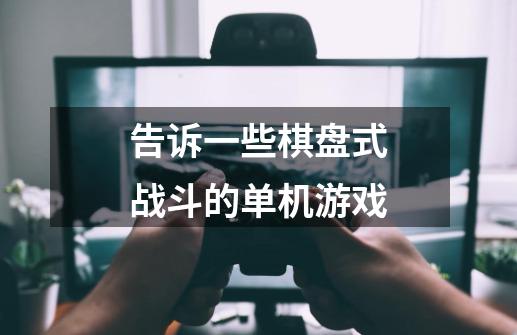 告诉一些棋盘式战斗的单机游戏-第1张-游戏信息-龙启网
