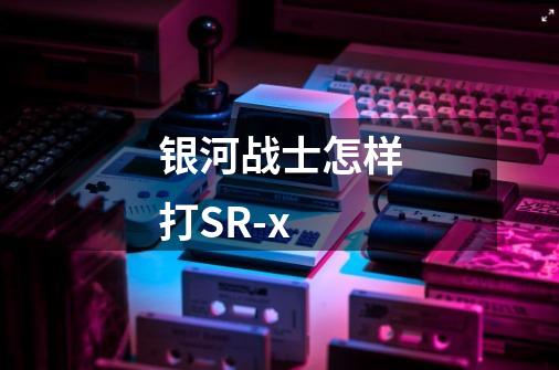 银河战士怎样打SR-x-第1张-游戏信息-龙启网
