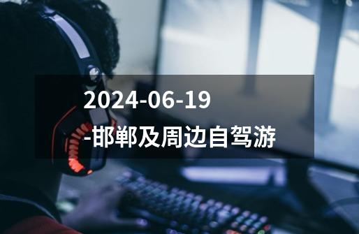 2024-06-19-邯郸及周边自驾游-第1张-游戏信息-龙启网