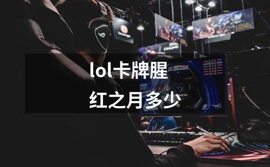 lol卡牌腥红之月多少-第1张-游戏信息-龙启网