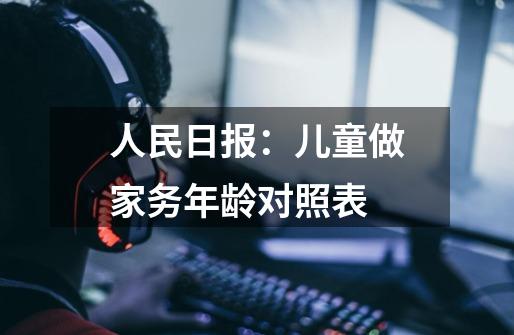 人民日报:儿童做家务年龄对照表-第1张-游戏信息-龙启网