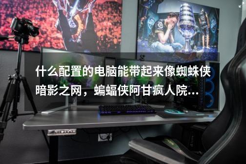 什么配置的电脑能带起来像蜘蛛侠暗影之网,蝙蝠侠阿甘疯人院,恶魔城暗影之王这样的单机游戏-第1张-游戏信息-龙启网