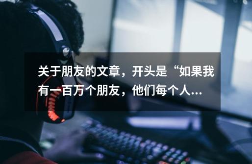 关于朋友的文章,开头是“如果我有一百万个朋友,他们每个人给我一元钱,我将变成百万富翁”-第1张-游戏信息-龙启网