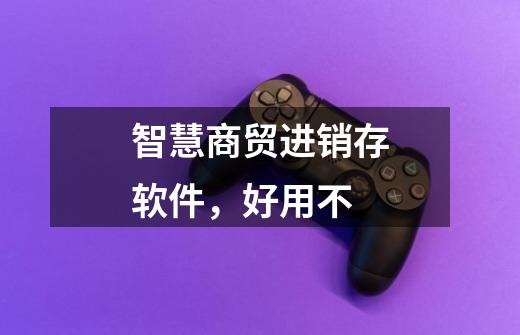 智慧商贸进销存软件,好用不-第1张-游戏信息-龙启网
