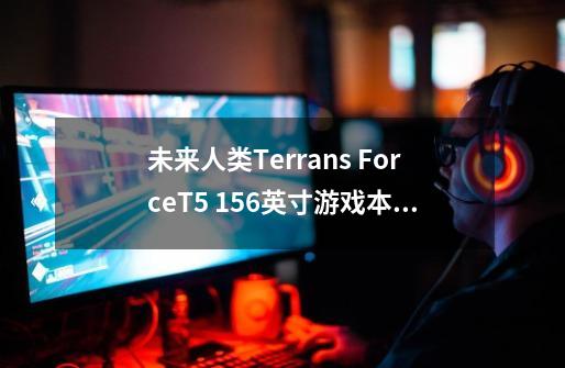 未来人类Terrans ForceT5 15.6英寸游戏本i7-4720HQ 8G 120G固态+1TB GTX970M 3G GDDR5独显 性价比如何-第1张-游戏信息-龙启网