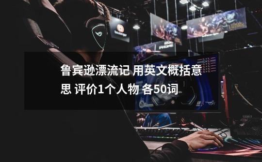 鲁宾逊漂流记 用英文概括意思 评价1个人物 各50词-第1张-游戏信息-龙启网