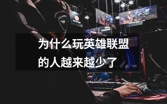为什么玩英雄联盟的人越来越少了-第1张-游戏信息-龙启网