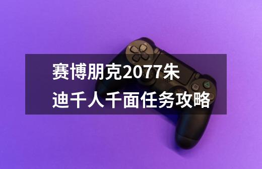 赛博朋克2077朱迪千人千面任务攻略-第1张-游戏信息-龙启网