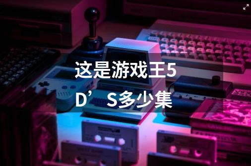 这是游戏王5D’S多少集-第1张-游戏信息-龙启网