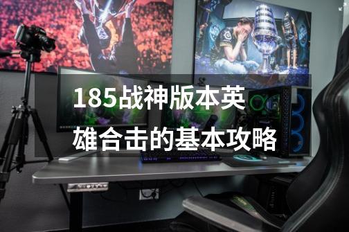 1.85战神版本英雄合击的基本攻略-第1张-游戏信息-龙启网