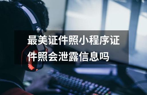 最美证件照小程序证件照会泄露信息吗-第1张-游戏信息-龙启网