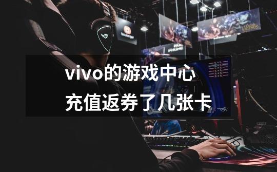 vivo的游戏中心充值返券了几张卡-第1张-游戏信息-龙启网