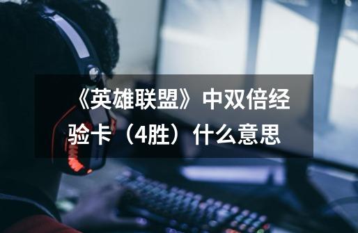 《英雄联盟》中双倍经验卡（4胜）什么意思-第1张-游戏信息-龙启网
