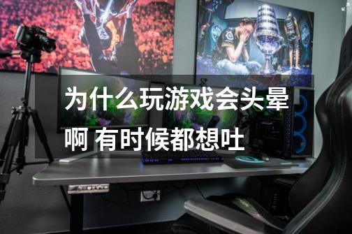 为什么玩游戏会头晕啊 有时候都想吐-第1张-游戏信息-龙启网