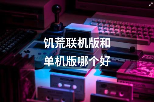 饥荒联机版和单机版哪个好-第1张-游戏信息-龙启网