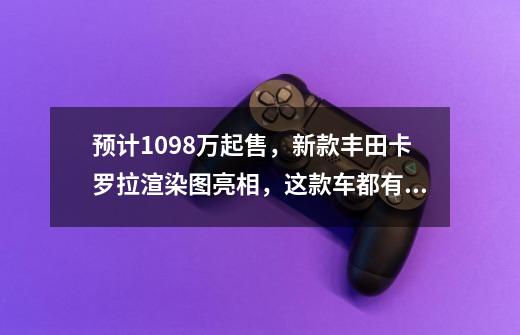 预计10.98万起售,新款丰田卡罗拉渲染图亮相,这款车都有哪些亮点呢-第1张-游戏信息-龙启网