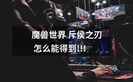魔兽世界 斥侯之刃 怎么能得到!!!-第1张-游戏信息-龙启网