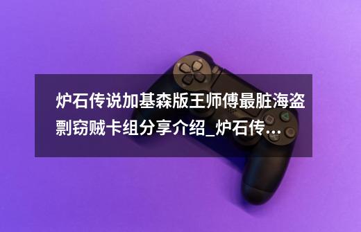 炉石传说加基森版王师傅最脏海盗剽窃贼卡组分享介绍_炉石传说加基森版王师傅最脏海盗剽窃贼卡组分享是什么-第1张-游戏信息-龙启网