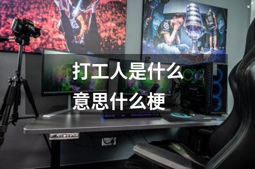 打工人是什么意思什么梗-第1张-游戏信息-龙启网