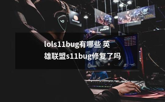 lols11bug有哪些 英雄联盟s11bug修复了吗-第1张-游戏信息-龙启网