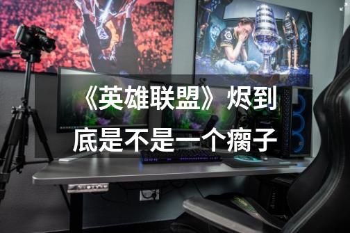 《英雄联盟》烬到底是不是一个瘸子-第1张-游戏信息-龙启网