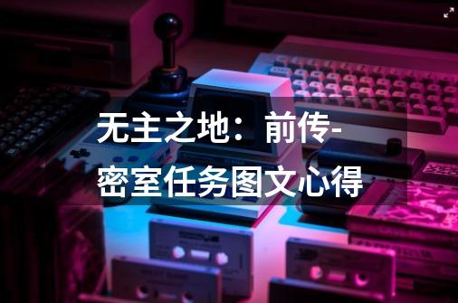 无主之地:前传-密室任务图文心得-第1张-游戏信息-龙启网