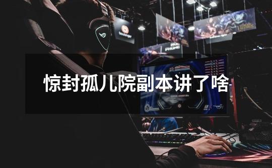惊封孤儿院副本讲了啥-第1张-游戏信息-龙启网