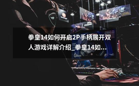 拳皇14如何开启2P手柄展开双人游戏详解介绍_拳皇14如何开启2P手柄展开双人游戏详解是什么-第1张-游戏信息-龙启网