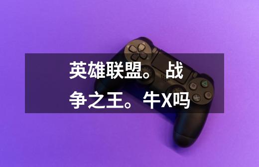 英雄联盟。 战争之王。牛X吗-第1张-游戏信息-龙启网