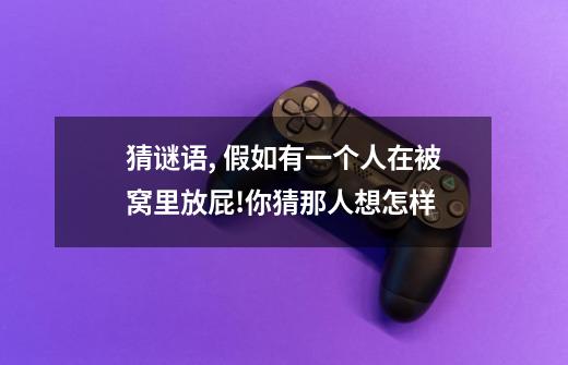 猜谜语, 假如有一个人在被窝里放屁!你猜那人想怎样-第1张-游戏信息-龙启网