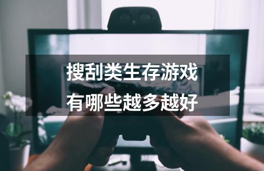 搜刮类生存游戏有哪些越多越好-第1张-游戏信息-龙启网