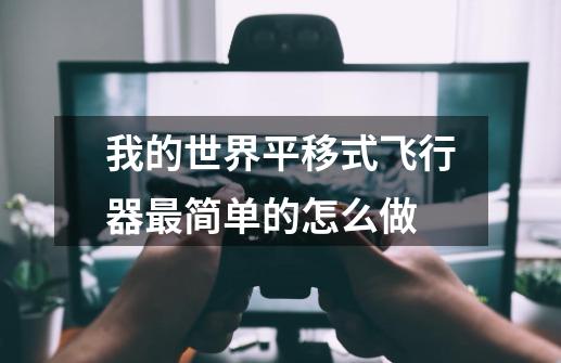 我的世界平移式飞行器最简单的怎么做-第1张-游戏信息-龙启网