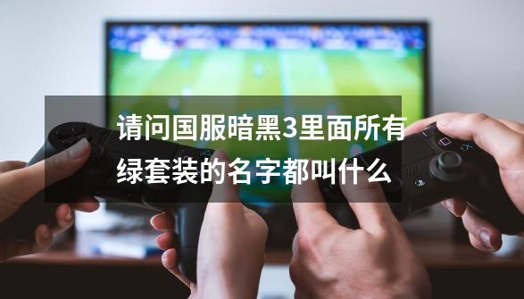 请问国服暗黑3里面所有绿套装的名字都叫什么-第1张-游戏信息-龙启网