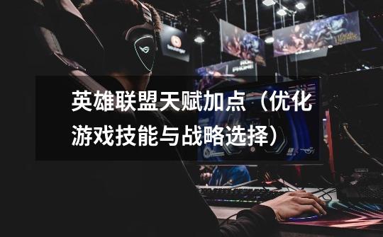 英雄联盟天赋加点(优化游戏技能与战略选择)-第1张-游戏信息-龙启网