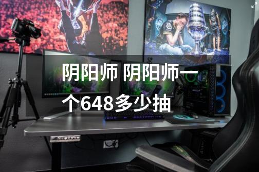 阴阳师 阴阳师一个648多少抽-第1张-游戏信息-龙启网