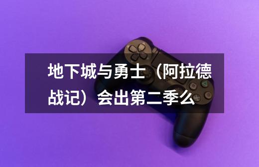 地下城与勇士（阿拉德战记）会出第二季么-第1张-游戏信息-龙启网