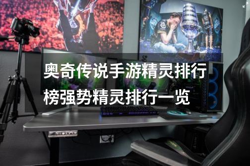 奥奇传说手游精灵排行榜强势精灵排行一览-第1张-游戏信息-龙启网