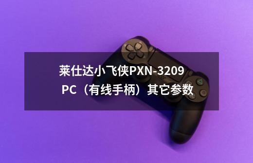 莱仕达小飞侠PXN-3209 PC(有线手柄)其它参数-第1张-游戏信息-龙启网