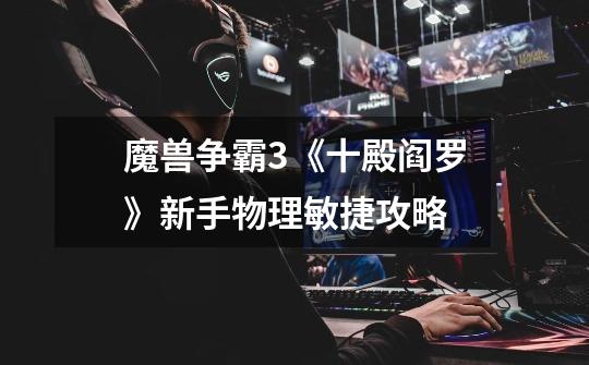 魔兽争霸3《十殿阎罗》新手物理敏捷攻略-第1张-游戏信息-龙启网