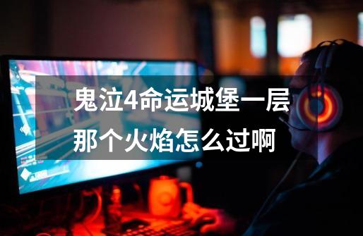鬼泣4命运城堡一层那个火焰怎么过啊-第1张-游戏信息-龙启网