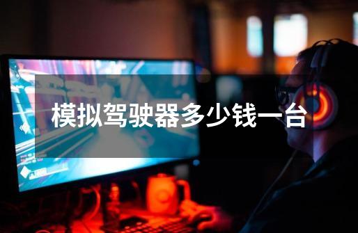 模拟驾驶器多少钱一台-第1张-游戏信息-龙启网