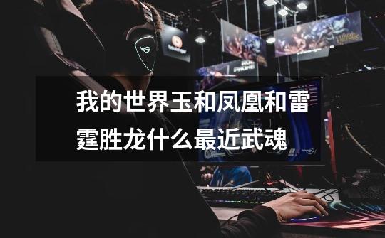 我的世界玉和凤凰和雷霆胜龙什么最近武魂-第1张-游戏信息-龙启网