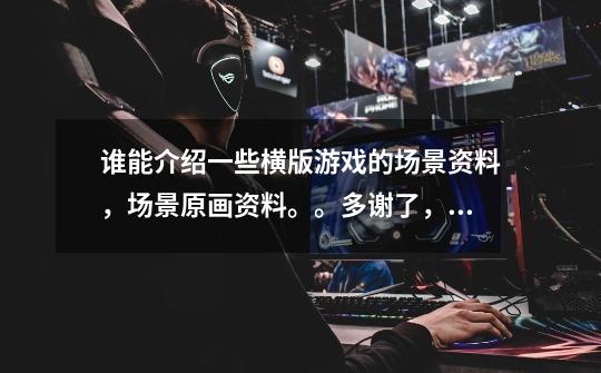 谁能介绍一些横版游戏的场景资料，场景原画资料。。多谢了，高分奉上-第1张-游戏信息-龙启网