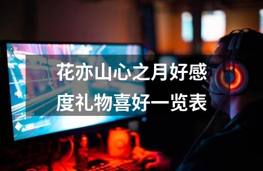 花亦山心之月好感度礼物喜好一览表-第1张-游戏信息-龙启网
