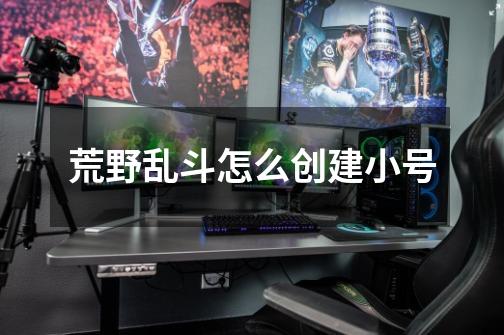 荒野乱斗怎么创建小号-第1张-游戏信息-龙启网