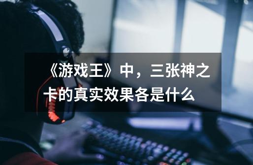 《游戏王》中,三张神之卡的真实效果各是什么-第1张-游戏信息-龙启网