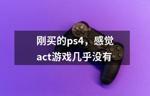 刚买的ps4,感觉act游戏几乎没有-第1张-游戏信息-龙启网