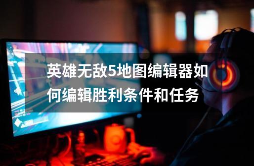 英雄无敌5地图编辑器如何编辑胜利条件和任务-第1张-游戏信息-龙启网
