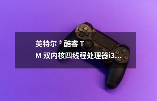 英特尔 ® 酷睿 TM 双内核四线程处理器i3-2350M (2.3GHz) ,3MB三级高速缓存 玩游戏怎么杨-第1张-游戏信息-龙启网